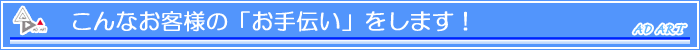 こんなお客様のお手伝いをします!